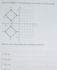 Square PQRS is transformed as shown on the graph.
Which rule describes the transformation?
F_C=
R_0,277°
R_L187°