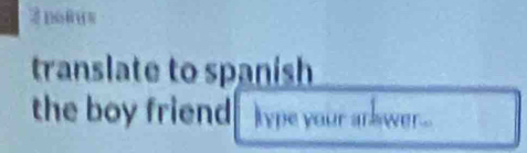 nowus 
translate to spanish 
the boy friend kype your arlswer...