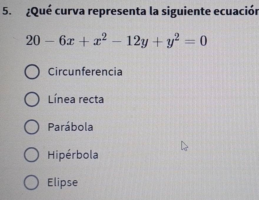 ¿Qué curva representa la siguiente ecuación
20-6x+x^2-12y+y^2=0
Circunferencia
Línea recta
Parábola
Hipérbola
Elipse