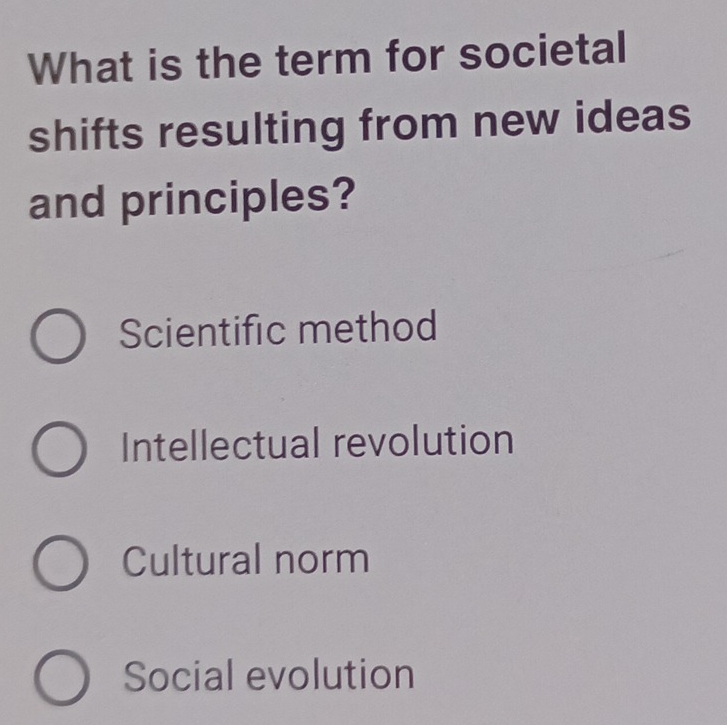 What is the term for societal
shifts resulting from new ideas
and principles?
Scientific method
Intellectual revolution
Cultural norm
Social evolution