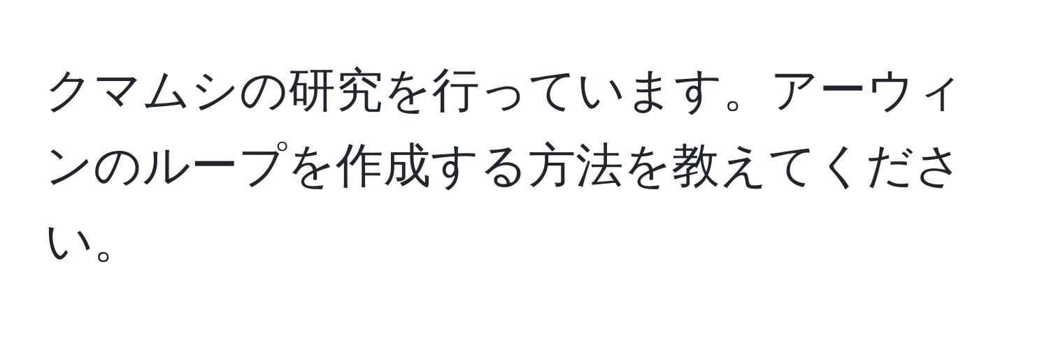 クマムシの研究を行っています。アーウィンのループを作成する方法を教えてください。