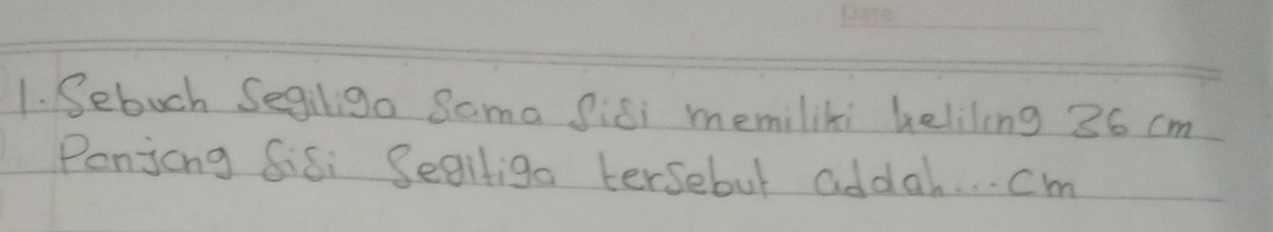Sebuch Segili9o Sama Sisi memiliki beliling 36 cm
Penjong Sisi Segitiga tersebut addah. . . cm