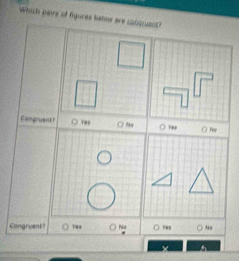 Which pairs of figures betow are congruant?
Fengruent? N9 Yes Nọ
Congruent? Yea No Yes No