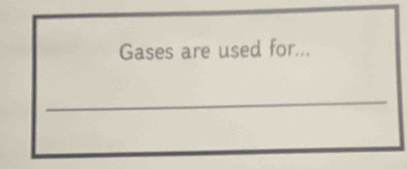 Gases are used for... 
_