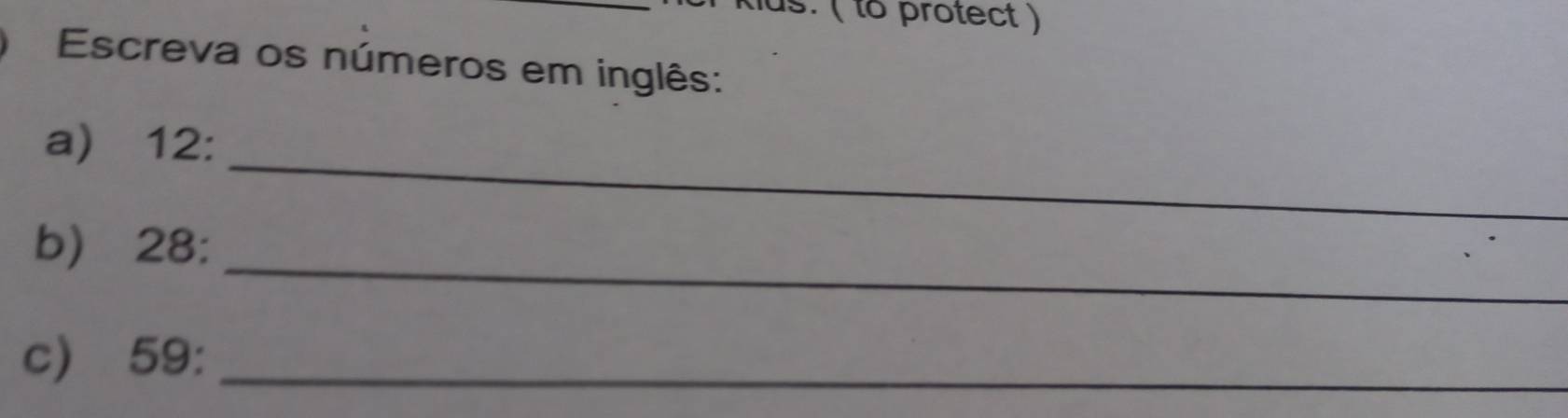 ( to protect ) 
Escreva os números em inglês: 
_ 
a) 12 : 
_ 
b) 28 : 
c) 59 :_