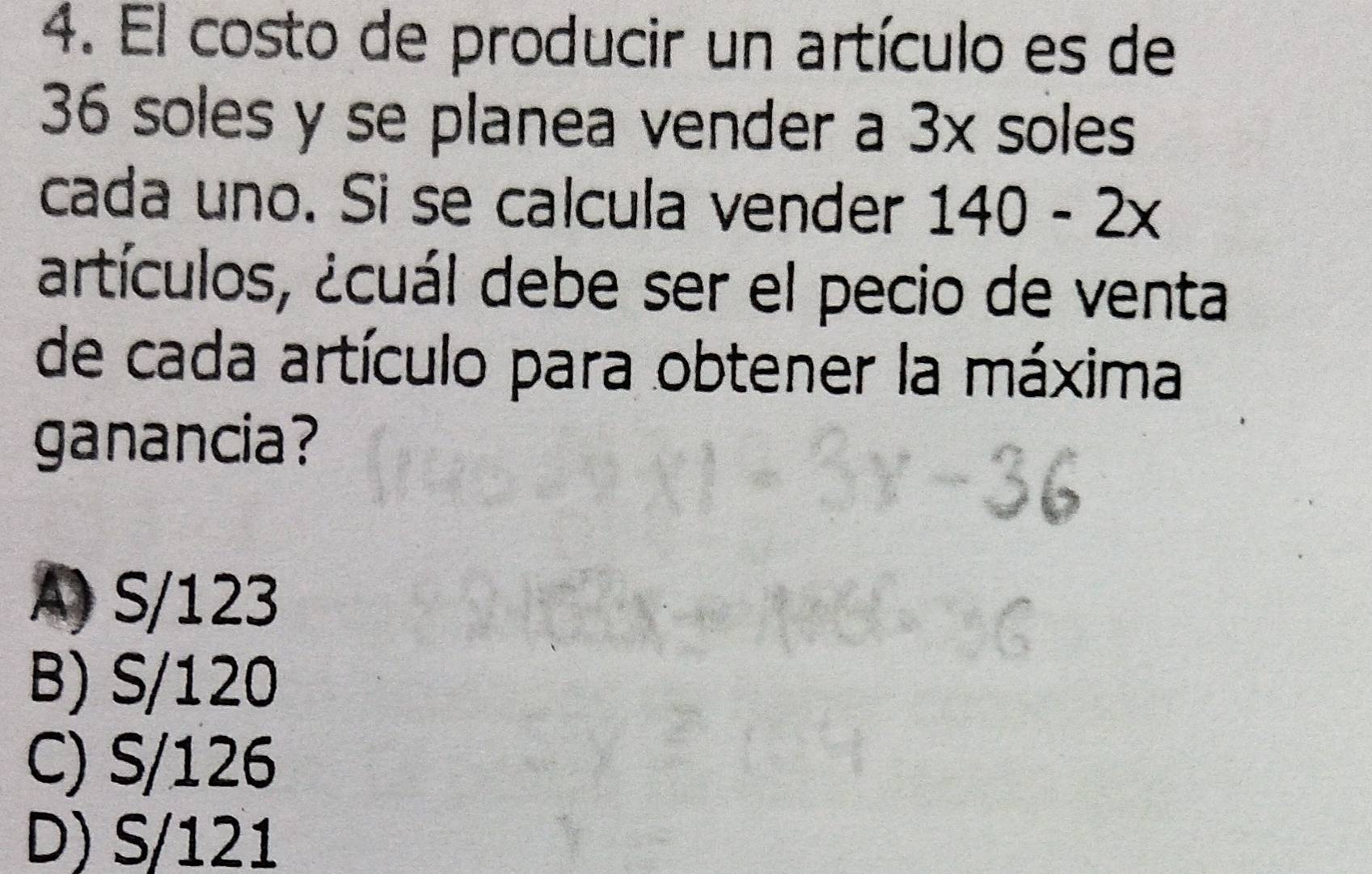 El costo de producir un artículo es de
36 soles y se planea vender a ) x soles
cada uno. Si se calcula vender 140-2x
artículos, ¿cuál debe ser el pecio de venta
de cada artículo para obtener la máxima
ganancia?
A) S/123
B) S/120
C) S/126
D) S/121