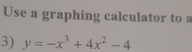 Use a graphing calculator to a 
3) y=-x^3+4x^2-4