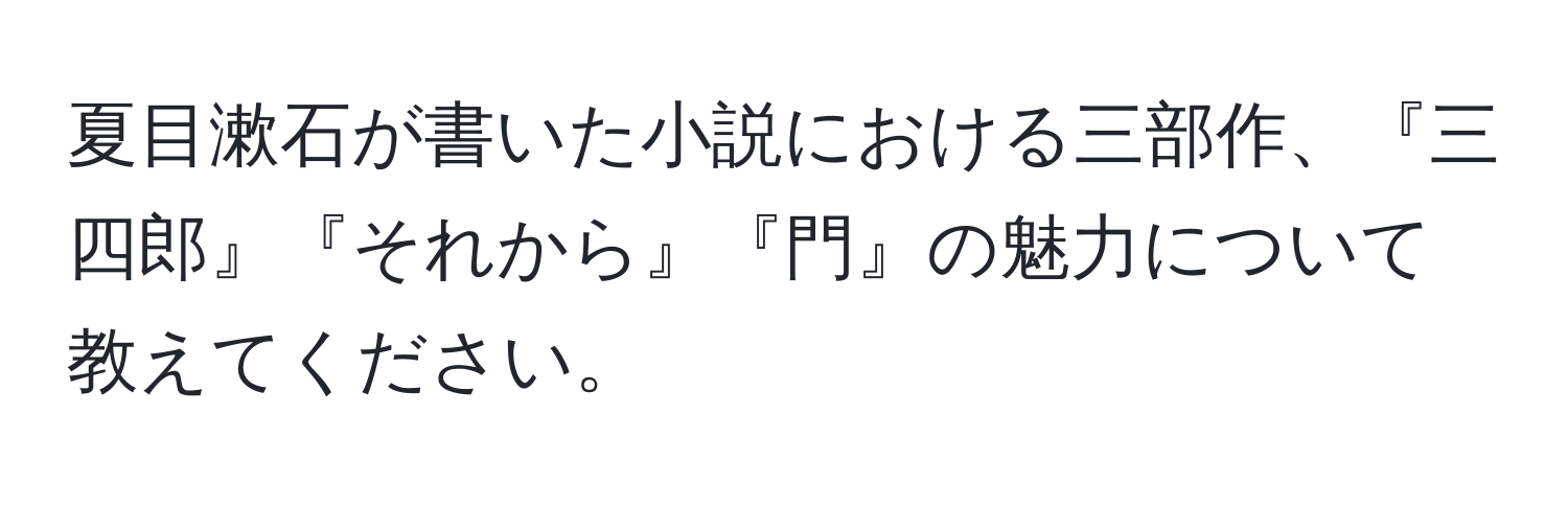 夏目漱石が書いた小説における三部作、『三四郎』『それから』『門』の魅力について教えてください。