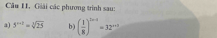 Giải các phương trình sau: 
a) 5^(x+2)=sqrt[3](25) b) ( 1/8 )^2x-1=32^(x+3)