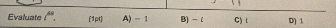 Evaluate l^(88). [1pt] A) - 1 B) - i C) i D) 1