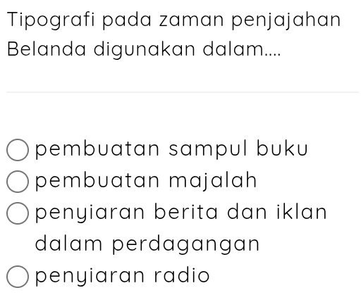 Tipografi pada zaman penjajahan
Belanda digunakan dalam....
pembuatan sampul buku
pembuatan majalah
penyiaran berita dan iklan 
dalam perdagangan
penyiaran radio