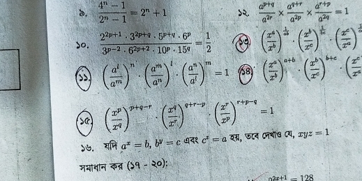  (4^n-1)/2^n-1 =2^n+1 २.  (a^(p+q))/a^(2r) *  (a^(q+r))/a^(2p) *  (a^(r+p))/a^(2q) =1 o,  (2^(2p+1)· 3^(2p+q)· 5^(p+q)· 6^p)/3^(p-2)· 6^(2p+2)· 10^p· 15^q = 1/2  s9 ( x^a/x^b )^ 1/ab · ( x^b/x^c )^ 1/bc · ( x^c/x^a )^ 1/a 
( a^i/a^m )^n· ( a^m/a^n )^t· ( a^n/a^l )^m=1 58 ( x^a/x^b )^a+b· ( x^b/x^c )^b+c· ( x^c/x^a 
se ( x^p/x^q )^p+q-r· ( x^q/x^r )^q+r-p· ( x^r/x^p )^r+p-q=1
७. यमि a^x=b,b^y=c ७द१ c^2=a इग्र, फटन Cनबी७ Cय, xyz=1
मयाथान कत (59-20)
a2x+1-128