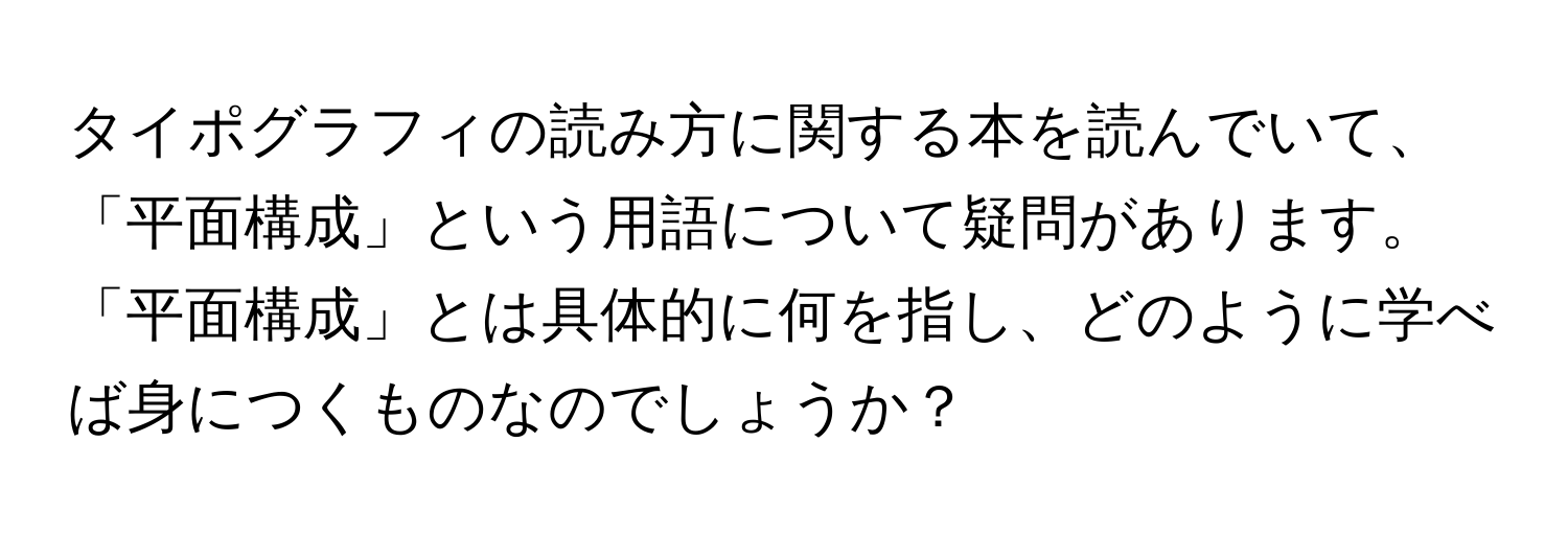 タイポグラフィの読み方に関する本を読んでいて、「平面構成」という用語について疑問があります。「平面構成」とは具体的に何を指し、どのように学べば身につくものなのでしょうか？