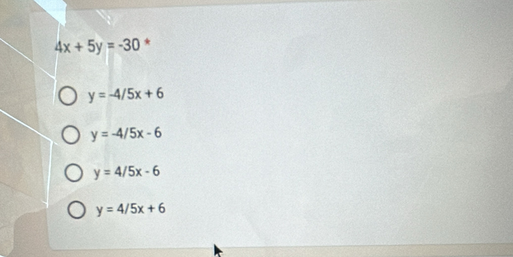 4x+5y=-30 *
y=-4/5x+6
y=-4/5x-6
y=4/5x-6
y=4/5x+6