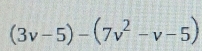 (3v-5)-(7v^2-v-5)