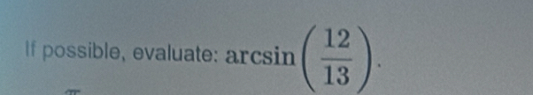 If possible, evaluate: arcsin ( 12/13 ).