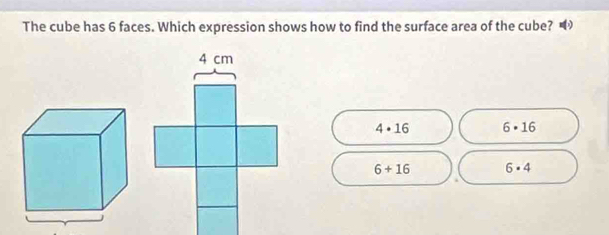 The cube has 6 faces. Which expression shows how to find the surface area of the cube?
4· 16 6· 16
6+16 6· 4