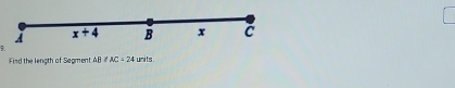 x+4 B x c
5. 
Find the length of Segment AB!= AC=24 uni ts .