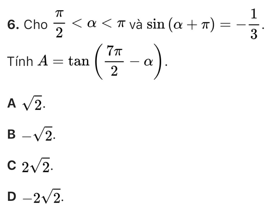 Cho  π /2  và sin (alpha +π )=- 1/3 .
TinhA=tan ( 7π /2 -alpha ).
A sqrt(2)·
B -sqrt(2).
C 2sqrt(2)·
D -2sqrt(2).