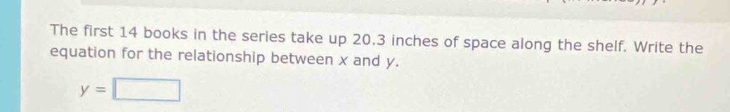 The first 14 books in the series take up 20.3 inches of space along the shelf. Write the 
equation for the relationship between x and y.
y=□