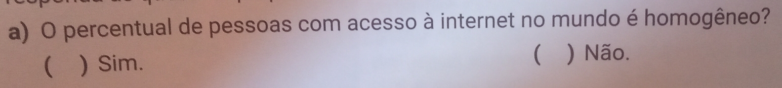 percentual de pessoas com acesso à internet no mundo é homogêneo?
( ) Sim.
 ) Não.