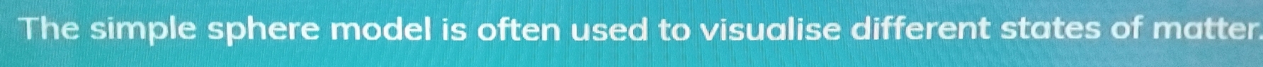 The simple sphere model is often used to visualise different states of matter