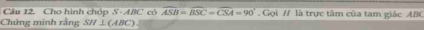 Cho hình chóp S- ABC có widehat ASB=widehat BSC=widehat CSA=90° Gọi H là trực tâm của tam giác ABC
Chứng minh rằng SH⊥(ABC).