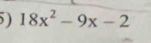 ) 18x^2-9x-2