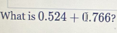 What is 0.524+0.766 ?