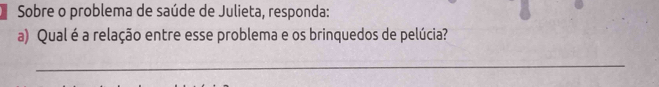 Sobre o problema de saúde de Julieta, responda: 
a) Qual é a relação entre esse problema e os brinquedos de pelúcia? 
_