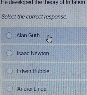 He developed the theory of Inflation
Select the correct response:
Alan Guth
Isaac Newton
Edwin Hubble
Andrei Linde