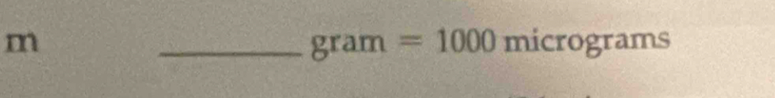 m
_ gram=1000 )micrograms