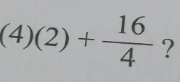 (4)(2)+ 16/4  ?