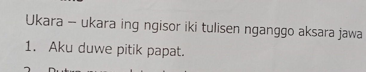 Ukara - ukara ing ngisor iki tulisen nganggo aksara jawa 
1. Aku duwe pitik papat.