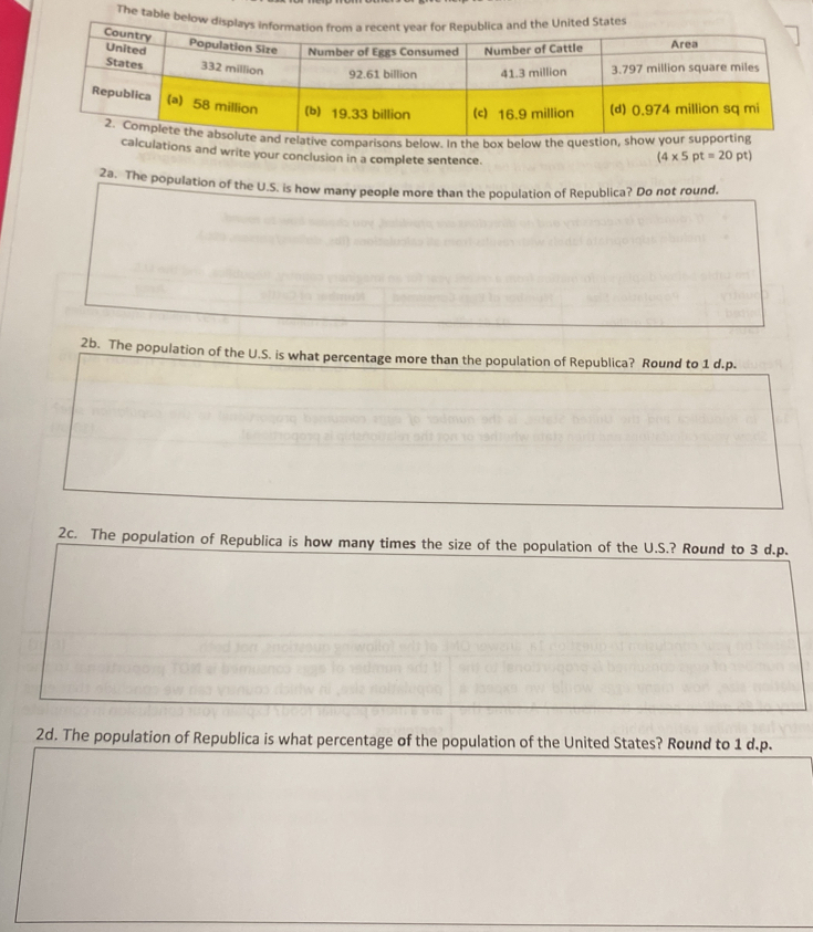 The ta 
our conclusion in a complete sentence.
(4* 5pt=20pt
2a. The population of the U.S. is how many people more than the population of Republica? Do not round. 
2b. The population of the U.S. is what percentage more than the population of Republica? Round to 1 d.p. 
2c. The population of Republica is how many times the size of the population of the U.S.? Round to 3 d. p. 
2d. The population of Republica is what percentage of the population of the United States? Round to 1 d. p.