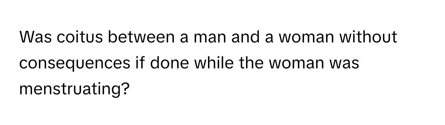 Was coitus between a man and a woman without consequences if done while the woman was menstruating?