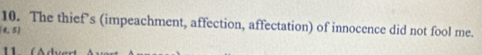 The thief’s (impeachment, affection, affectation) of innocence did not fool me.
(4,5)