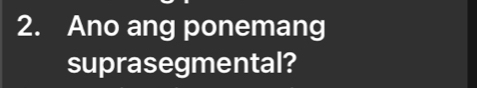 Ano ang ponemang 
suprasegmental?