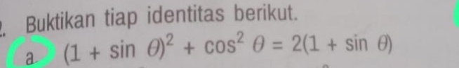 Buktikan tiap identitas berikut. 
a (1+sin θ )^2+cos^2θ =2(1+sin θ )