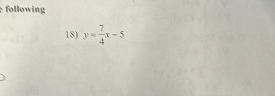 following 
18) y= 7/4 x-5