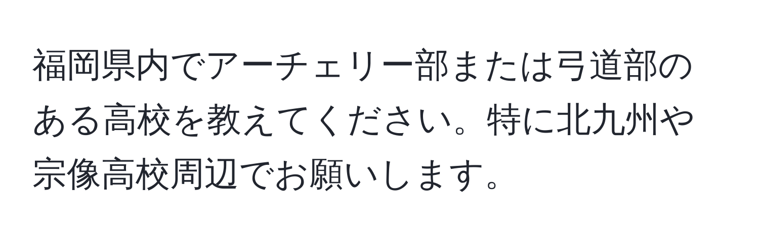 福岡県内でアーチェリー部または弓道部のある高校を教えてください。特に北九州や宗像高校周辺でお願いします。