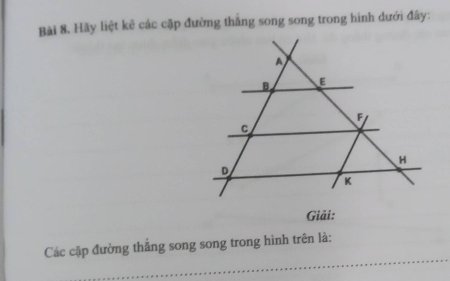 Hãy liệt kê các cặp đường thắng song song trong hình dưới đây: 
Giải: 
_ 
Các cặp đường thắng song song trong hình trên là: