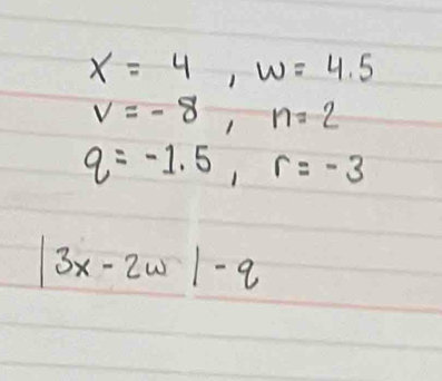 x=4, w=4.5
v=-8, n=2
q=-1.5, r=-3
|3x-2w|-q