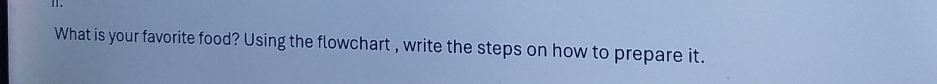 What is your favorite food? Using the flowchart , write the steps on how to prepare it.