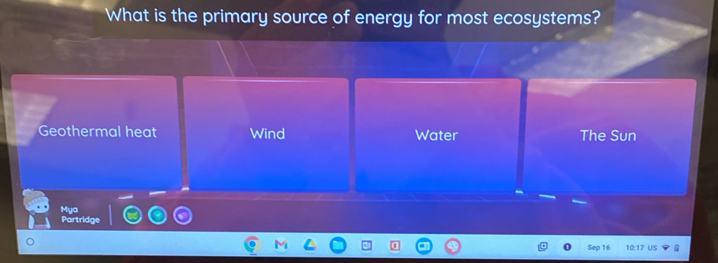 What is the primary source of energy for most ecosystems?
Geothermal heat Wind Water The Sun
Mya
Partridge
Sep 16 10:17 US