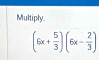 Multiply.
(6x+ 5/3 )(6x- 2/3 )