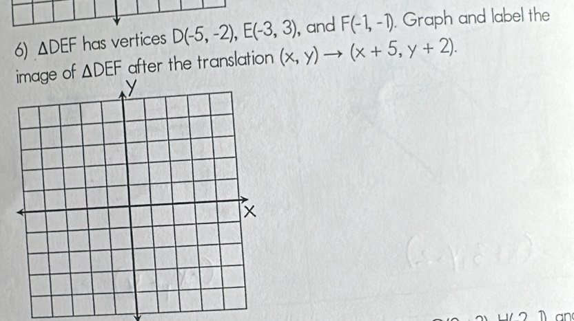 △ DEF has vertices D(-5,-2), E(-3,3) , and F(-1,-1). Graph and label the 
image of △ DEF after the translation (x,y)to (x+5,y+2). 
an