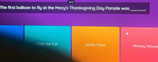 The first balloon to fly at the Macy's Thanksgiving Day Parade was_ .
Felix the Cat Santa Claus Mickey Mouse