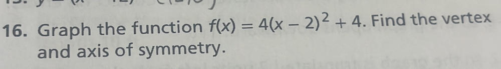 Graph the function f(x)=4(x-2)^2+4. Find the vertex 
and axis of symmetry.