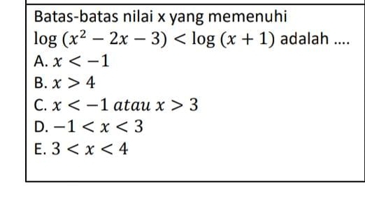 Batas-batas nilai x yang memenuhi
log (x^2-2x-3) adalah ....
A. x
B. x>4
C. x atau x>3
D. -1
E. 3